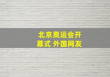 北京奥运会开幕式 外国网友